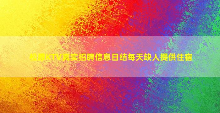 松原KTV真实招聘信息日结每天缺人提供住宿